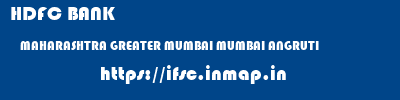 HDFC BANK  MAHARASHTRA GREATER MUMBAI MUMBAI ANGRUTI  ifsc code